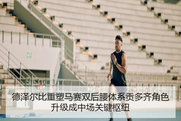 德泽尔比重塑马赛双后腰体系贡多齐角色升级成中场关键枢纽